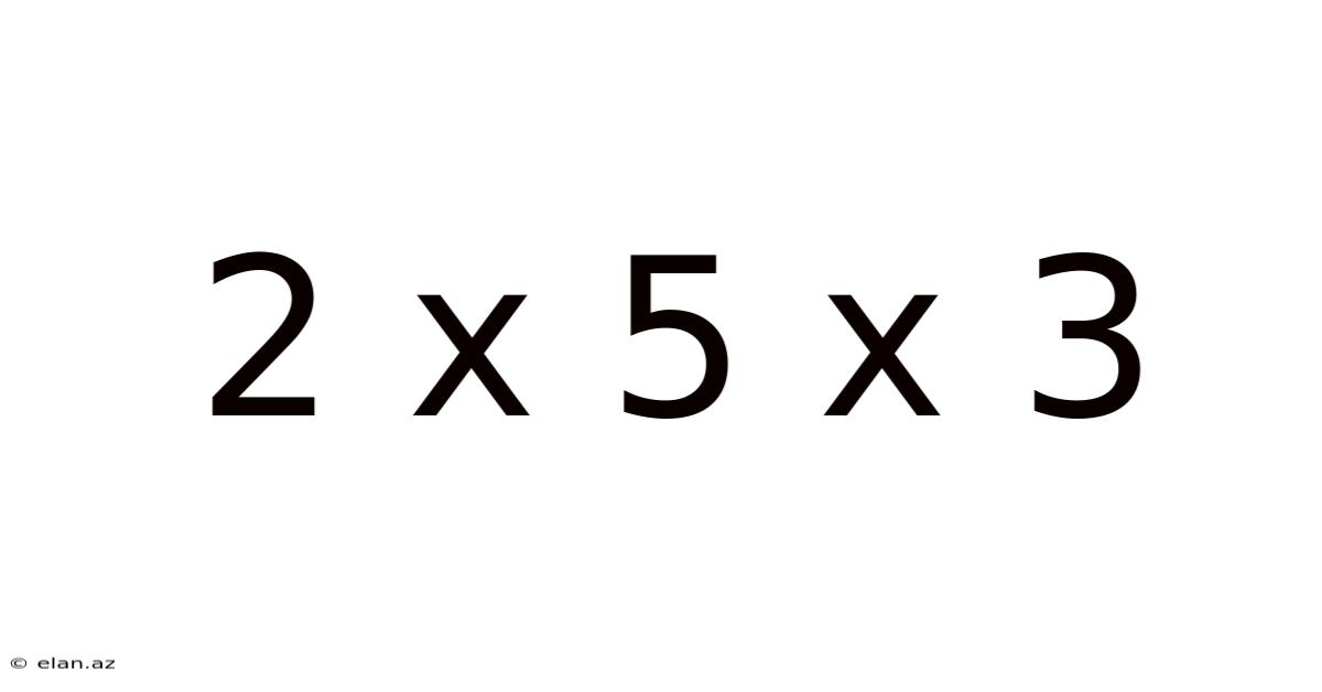 2 X 5 X 3