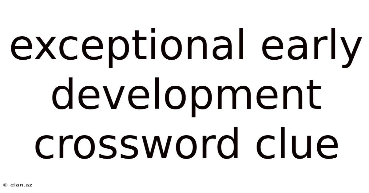 Exceptional Early Development Crossword Clue