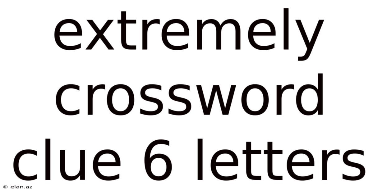 Extremely Crossword Clue 6 Letters