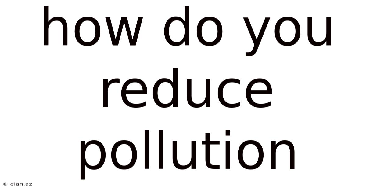 How Do You Reduce Pollution