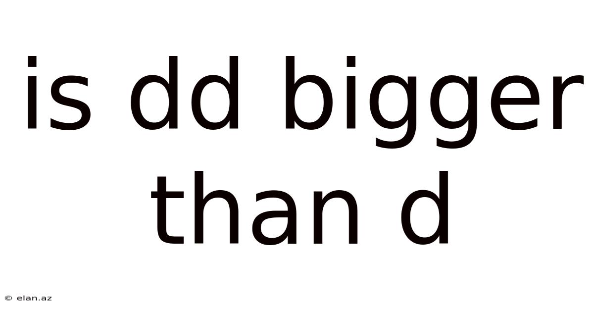 Is Dd Bigger Than D