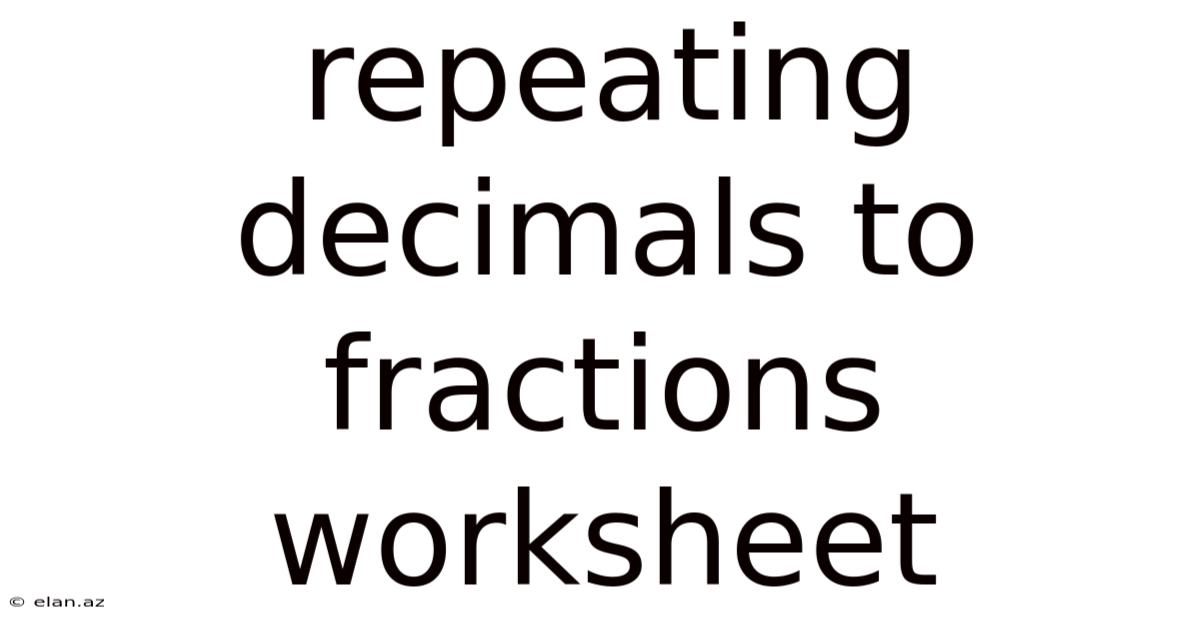 Repeating Decimals To Fractions Worksheet