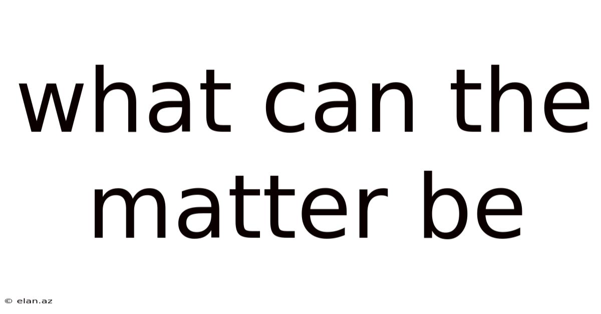 What Can The Matter Be