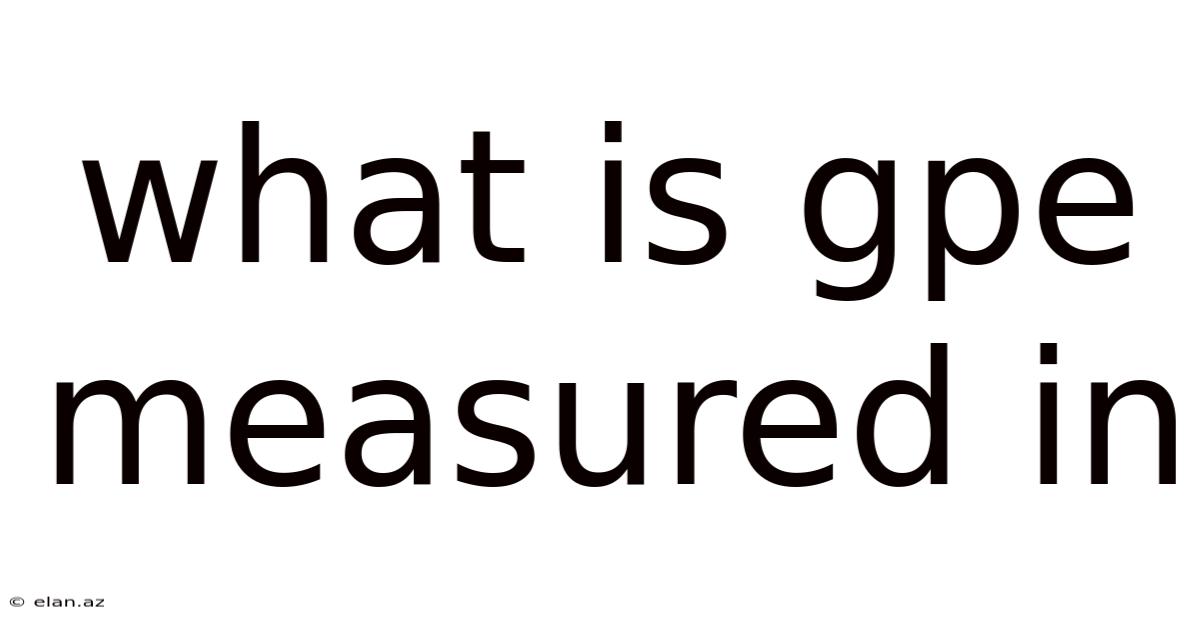 What Is Gpe Measured In